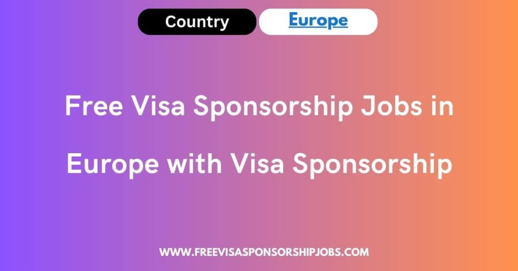 Free Visa Sponsorship Jobs in Europe with Visa Sponsorship