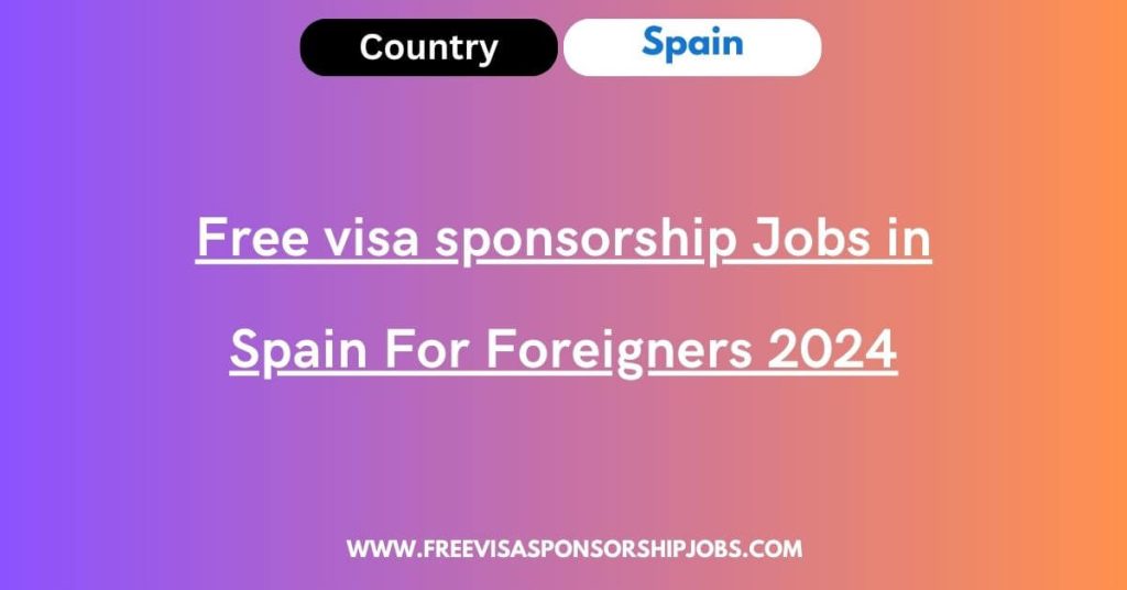 Free visa sponsorship Jobs in Spain For Foreigners 2024