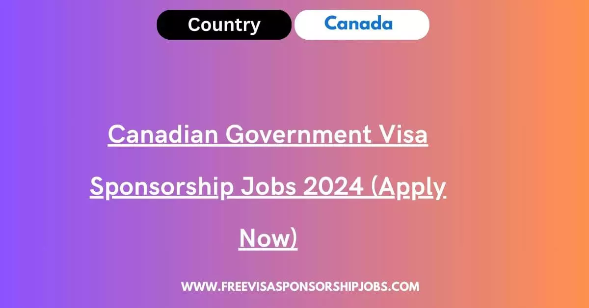 Canadian Government Visa Sponsorship Jobs 2024 - Apply Now