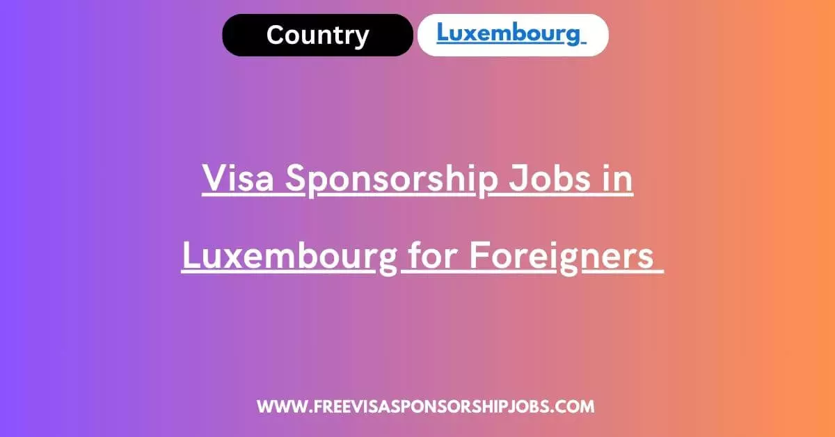 visa-sponsorship-jobs-in-luxembourg-for-foreigners-2024